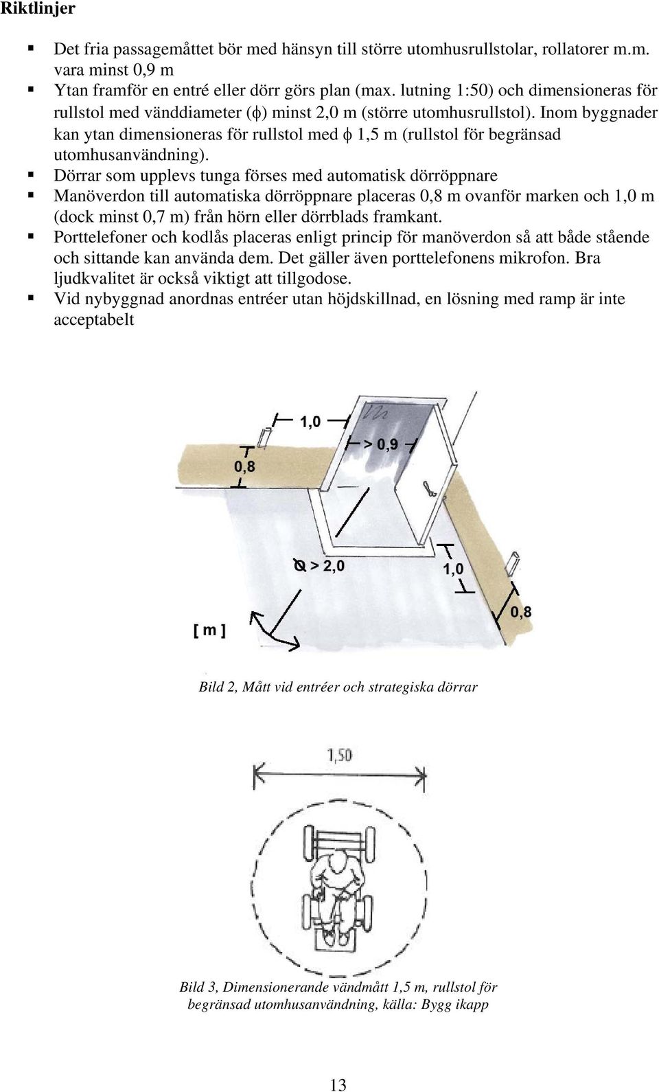 Inom byggnader kan ytan dimensioneras för rullstol med φ 1,5 m (rullstol för begränsad utomhusanvändning).