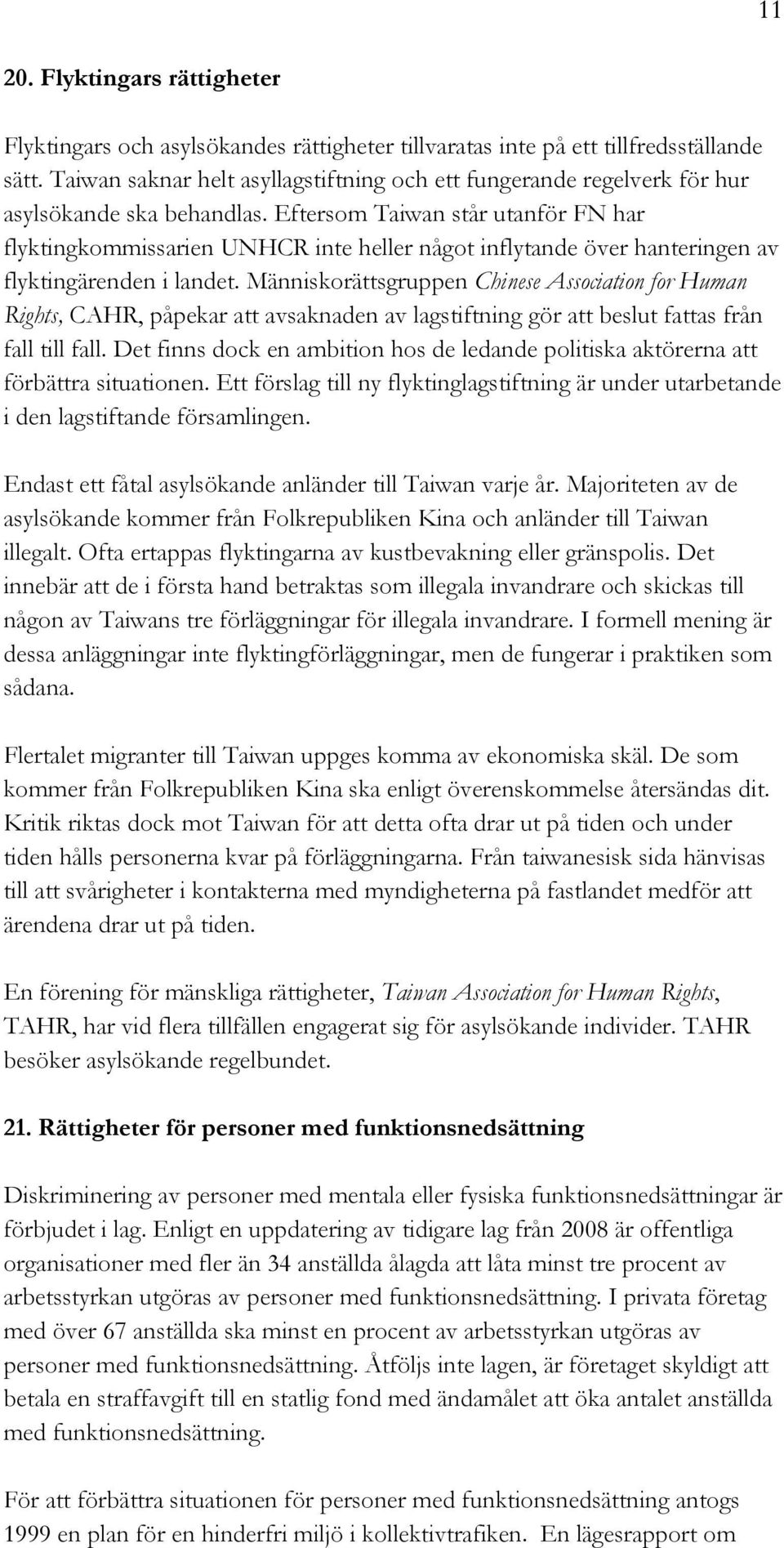 Eftersom Taiwan står utanför FN har flyktingkommissarien UNHCR inte heller något inflytande över hanteringen av flyktingärenden i landet.