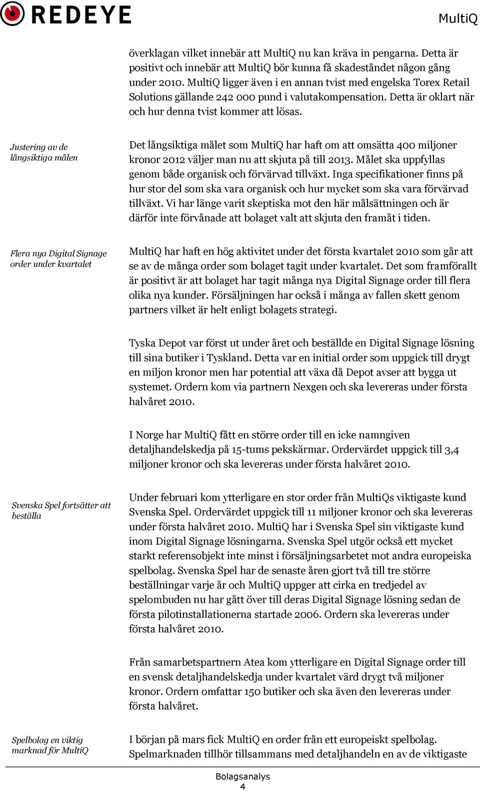 Justering av de långsiktiga målen Det långsiktiga målet som MultiQ har haft om att omsätta 400 miljoner kronor 2012 väljer man nu att skjuta på till 2013.