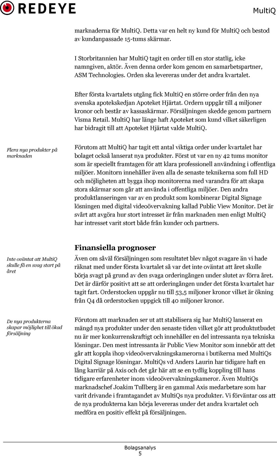 Efter första kvartalets utgång fick MultiQ en större order från den nya svenska apotekskedjan Apoteket Hjärtat. Ordern uppgår till 4 miljoner kronor och består av kassaskärmar.