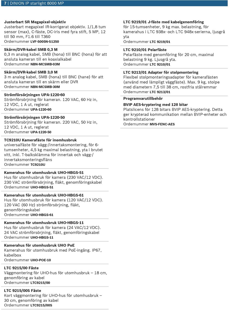 SMB 3,0 M 3 m analog kabel, SMB (hona) till BNC (hane) för att ansluta kameran till en skärm eller DVR Ordernummer NBN-MCSMB-30M Strömförsörjningen UPA-1220-60 Strömförsörjning för kameran.