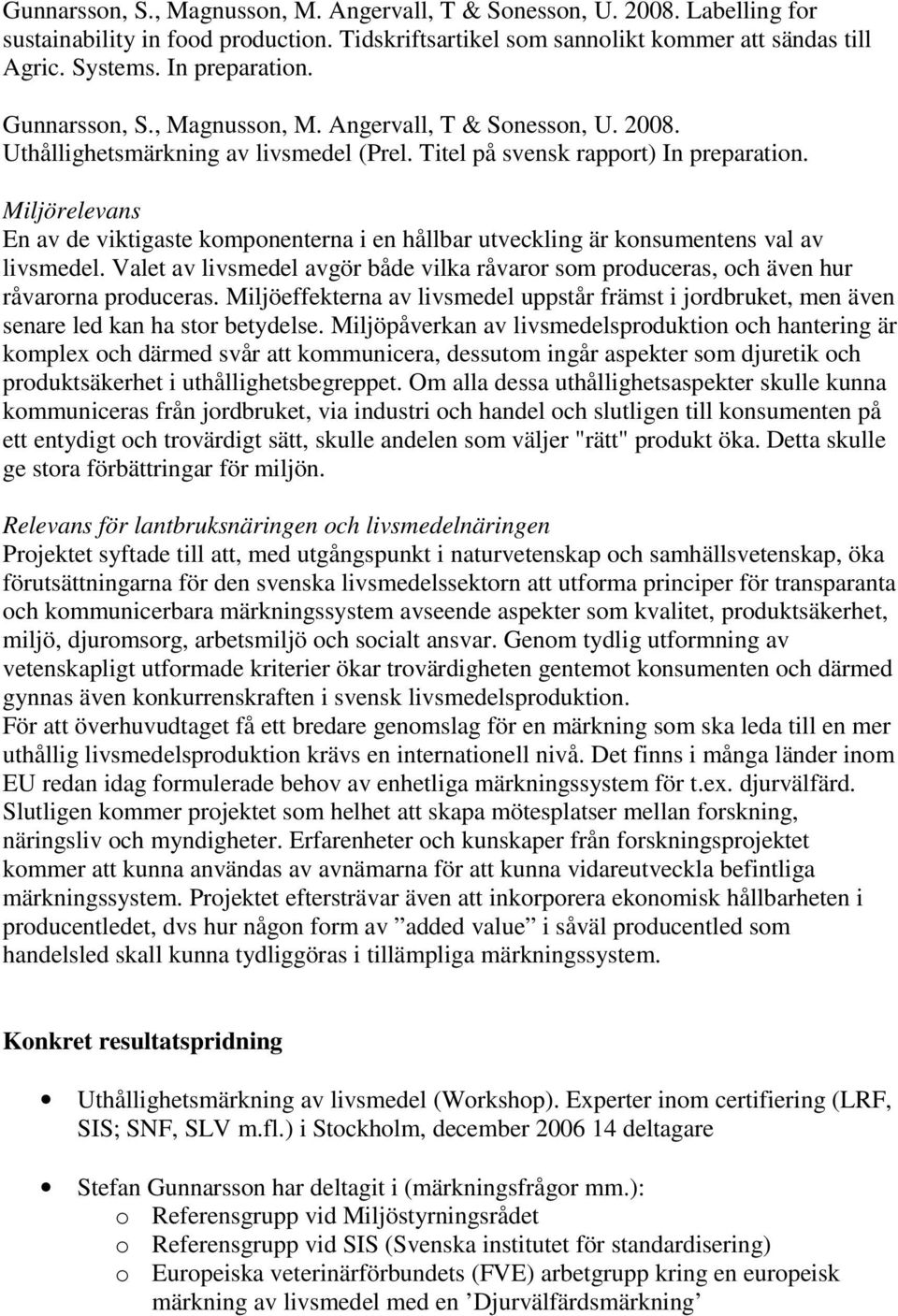 Miljörelevans En av de viktigaste komponenterna i en hållbar utveckling är konsumentens val av livsmedel. Valet av livsmedel avgör både vilka råvaror som produceras, och även hur råvarorna produceras.