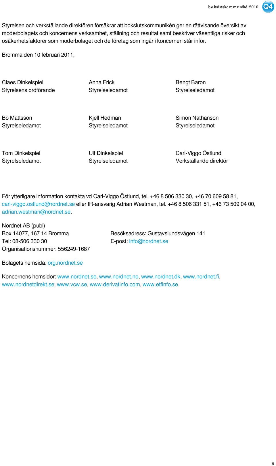 Bromma den 10 februari 2011, Claes Dinkelspiel Anna Frick Bengt Baron Styrelsens ordförande Styrelseledamot Styrelseledamot Bo Mattsson Kjell Hedman Simon Nathanson Styrelseledamot Styrelseledamot