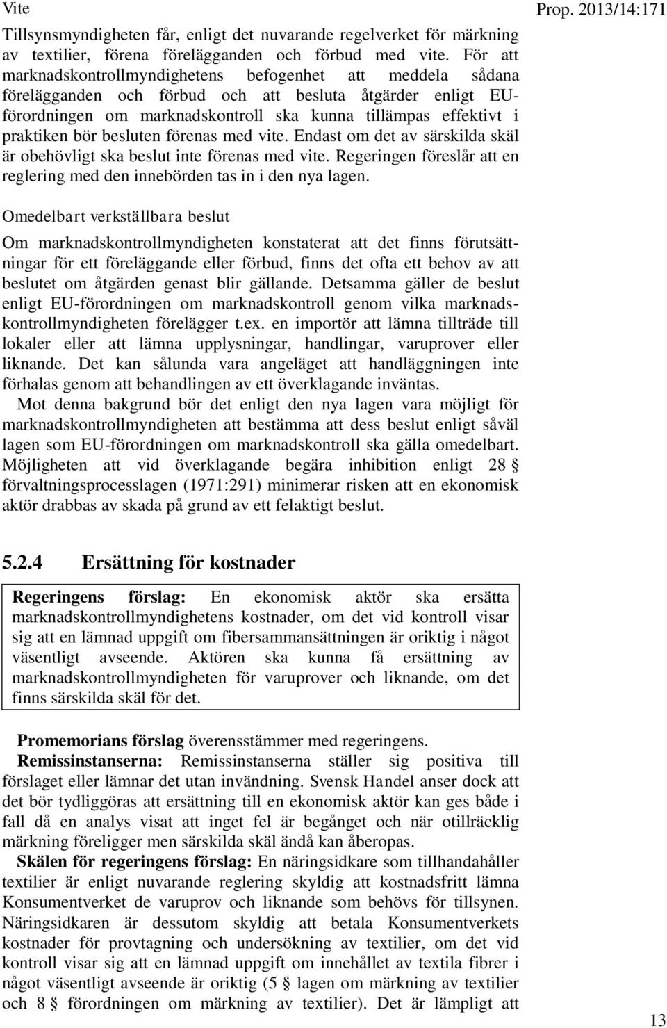 praktiken bör besluten förenas med vite. Endast om det av särskilda skäl är obehövligt ska beslut inte förenas med vite. Regeringen föreslår att en reglering med den innebörden tas in i den nya lagen.