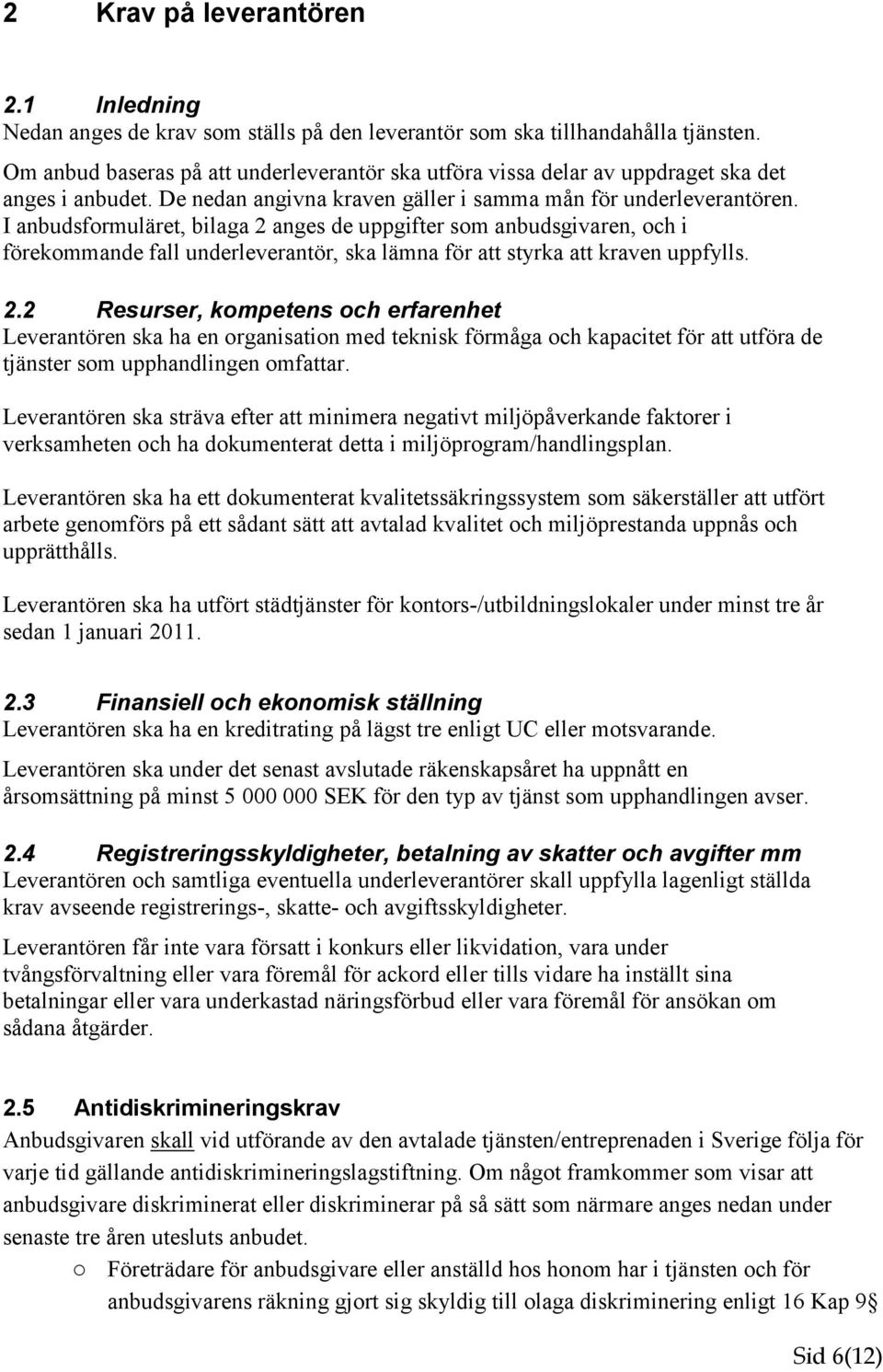 I anbudsformuläret, bilaga 2 anges de uppgifter som anbudsgivaren, och i förekommande fall underleverantör, ska lämna för att styrka att kraven uppfylls. 2.2 Resurser, kompetens och erfarenhet Leverantören ska ha en organisation med teknisk förmåga och kapacitet för att utföra de tjänster som upphandlingen omfattar.