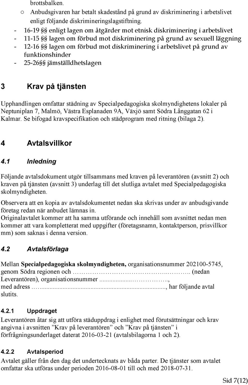 arbetslivet på grund av funktionshinder - 25-26 jämställdhetslagen 3 Krav på tjänsten Upphandlingen omfattar städning av Specialpedagogiska skolmyndighetens lokaler på Neptuniplan 7, Malmö, Västra