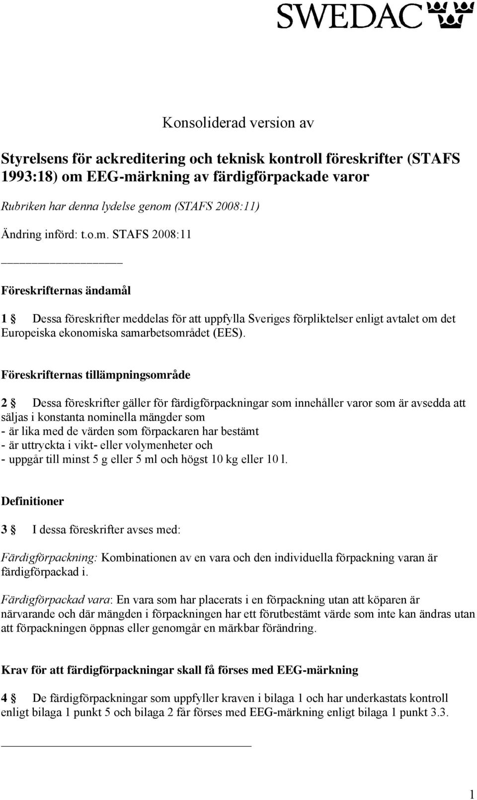 Föreskrifteras tillämpigsområde 2 Dessa föreskrifter gäller för färdigförpackigar som iehåller varor som är avsedda att säljas i kostata omiella mägder som - är lika med de värde som förpackare har