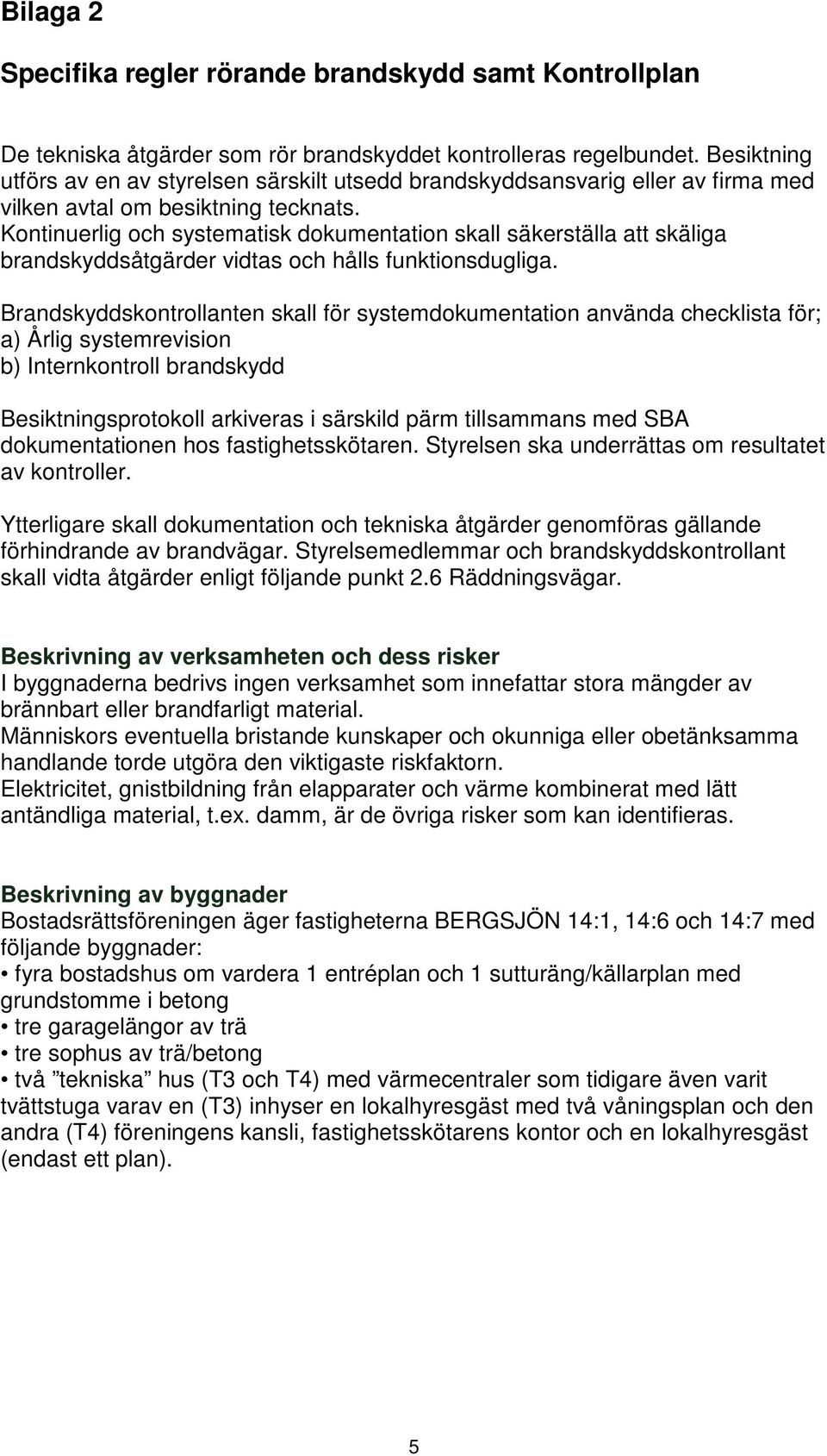 Kontinuerlig och systematisk dokumentation skall säkerställa att skäliga brandskyddsåtgärder vidtas och hålls funktionsdugliga.