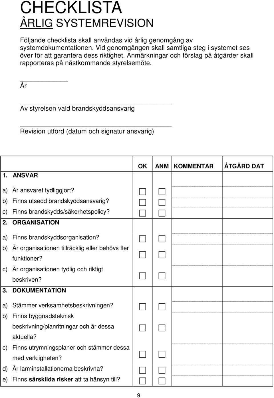 År Av styrelsen vald brandskyddsansvarig Revision utförd (datum och signatur ansvarig) 1. ANSVAR OK ANM KOMMENTAR ÅTGÄRD DAT a) Är ansvaret tydliggjort? b) Finns utsedd brandskyddsansvarig?