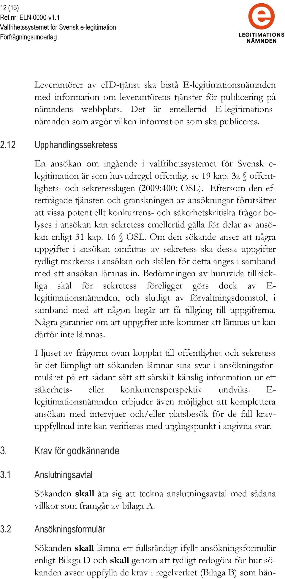 12 Upphandlingssekretess En ansökan om ingående i valfrihetssystemet för Svensk e- legitimation är som huvudregel offentlig, se 19 kap. 3a offentlighets- och sekretesslagen (2009:400; OSL).