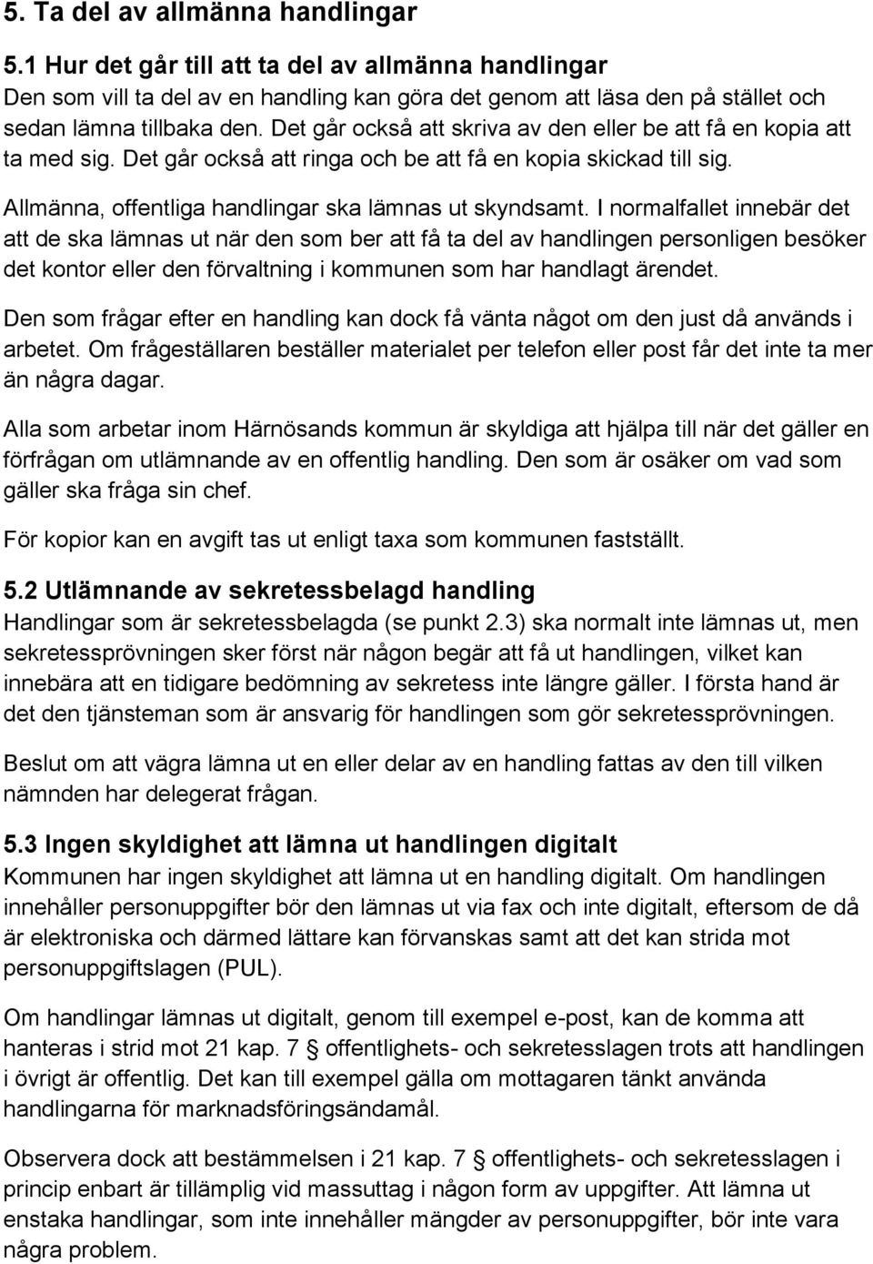 I normalfallet innebär det att de ska lämnas ut när den som ber att få ta del av handlingen personligen besöker det kontor eller den förvaltning i kommunen som har handlagt ärendet.