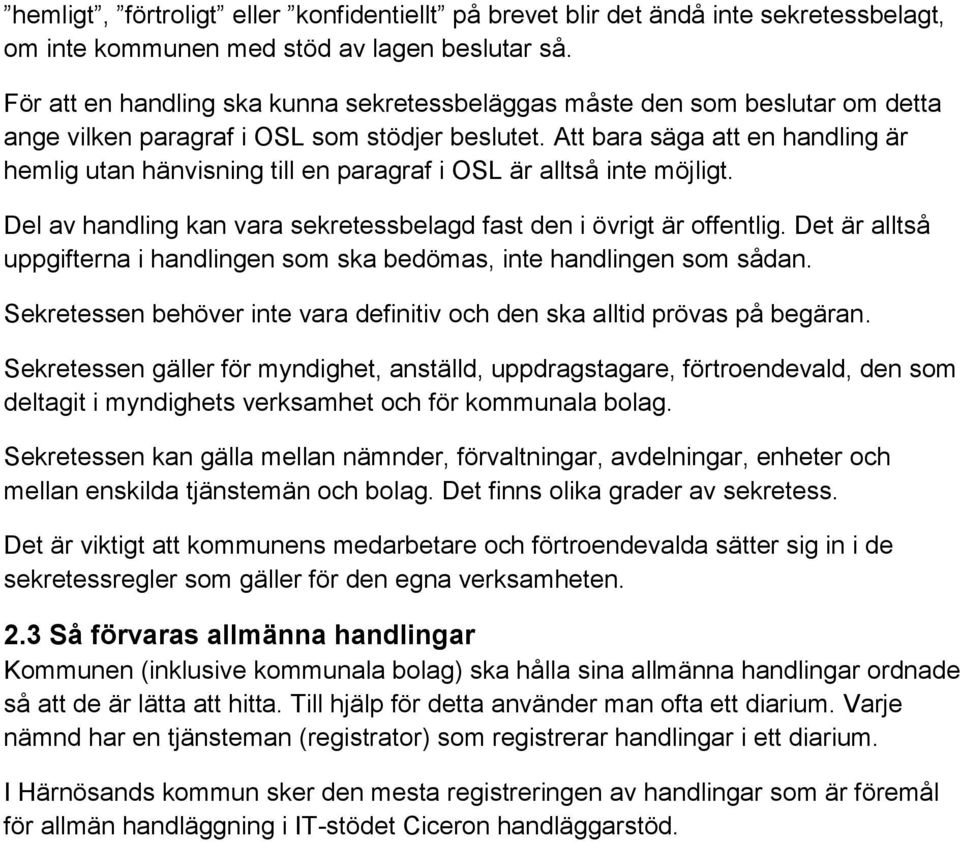 Att bara säga att en handling är hemlig utan hänvisning till en paragraf i OSL är alltså inte möjligt. Del av handling kan vara sekretessbelagd fast den i övrigt är offentlig.