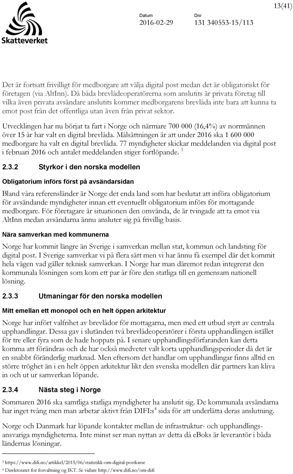från privat sektor. Utvecklingen har nu börjat ta fart i Norge och närmare 700 000 (16,4%) av norrmännen över 15 år har valt en digital brevlåda.