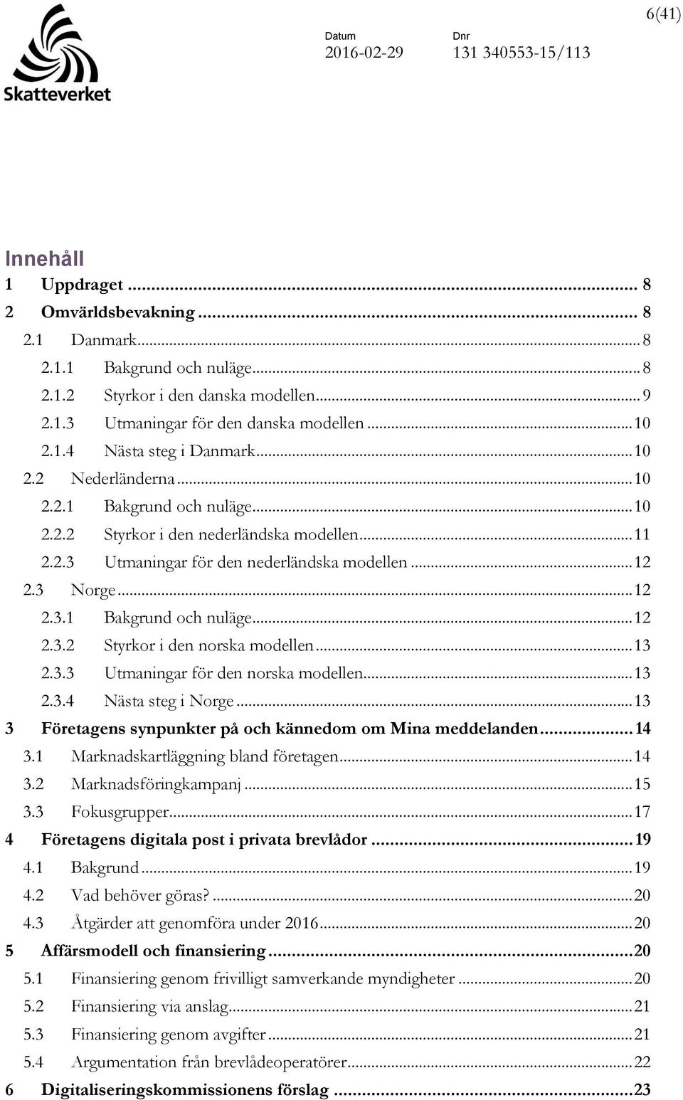 .. 13 2.3.3 Utmaningar för den norska modellen... 13 2.3.4 Nästa steg i Norge... 13 3 Företagens synpunkter på och kännedom om Mina meddelanden... 14 3.1 Marknadskartläggning bland företagen... 14 3.2 Marknadsföringkampanj.