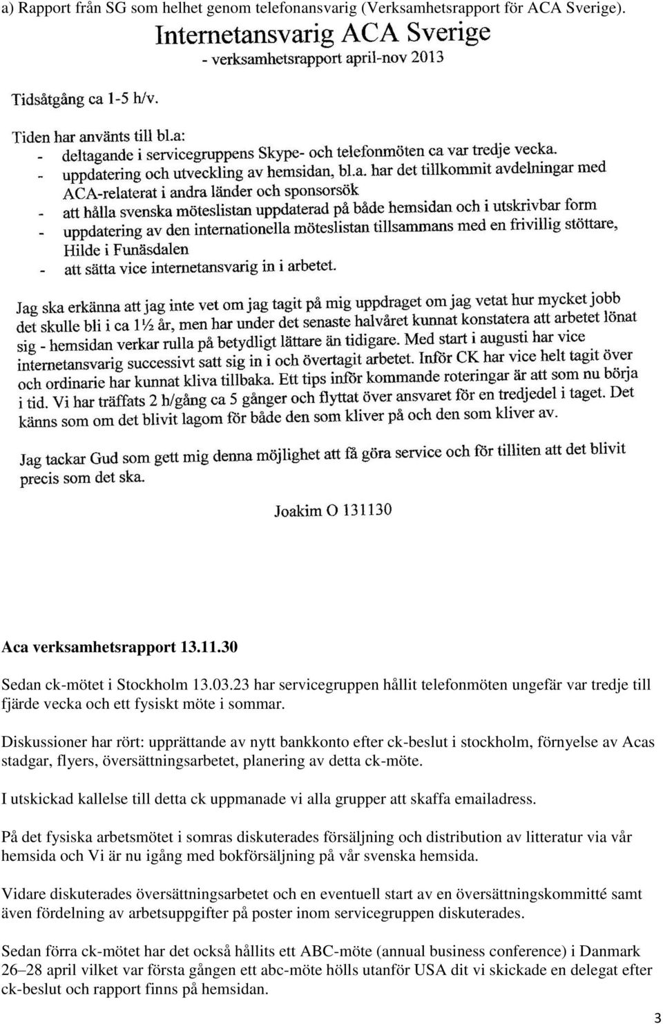Diskussioner har rört: upprättande av nytt bankkonto efter ck-beslut i stockholm, förnyelse av Acas stadgar, flyers, översättningsarbetet, planering av detta ck-möte.