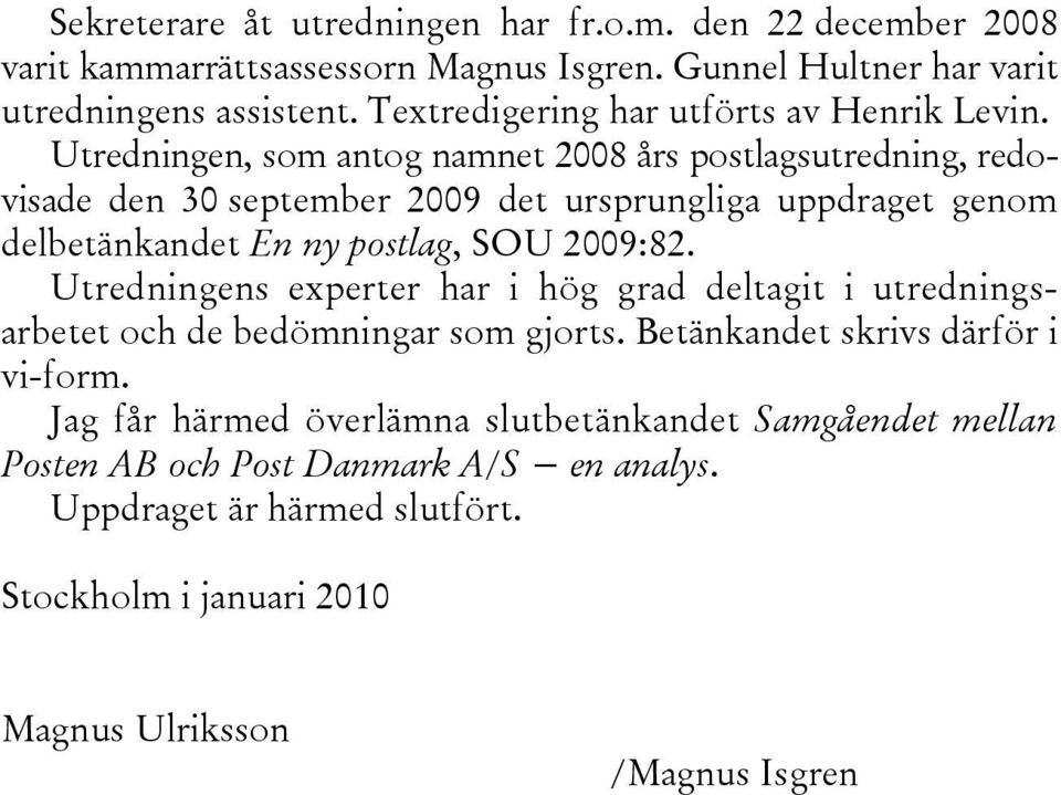 Utredningen, som antog namnet 2008 års postlagsutredning, redovisade den 30 september 2009 det ursprungliga uppdraget genom delbetänkandet En ny postlag, SOU 2009:82.