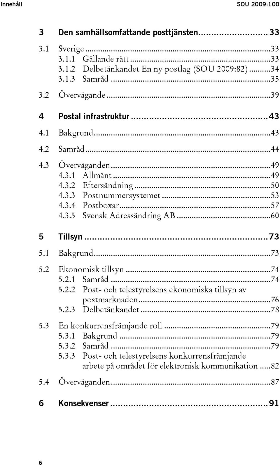 ..60 5 Tillsyn...73 5.1 Bakgrund...73 5.2 Ekonomisk tillsyn...74 5.2.1 Samråd...74 5.2.2 Post- och telestyrelsens ekonomiska tillsyn av postmarknaden...76 5.2.3 Delbetänkandet...78 5.