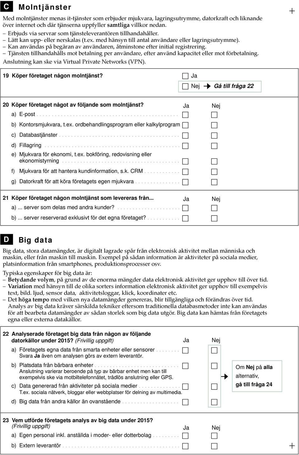 Kan användas på begäran av användaren, åtminstone efter initial registrering. Tjänsten tillhandahålls mot betalning per användare, efter använd kapacitet eller mot förbetalning.