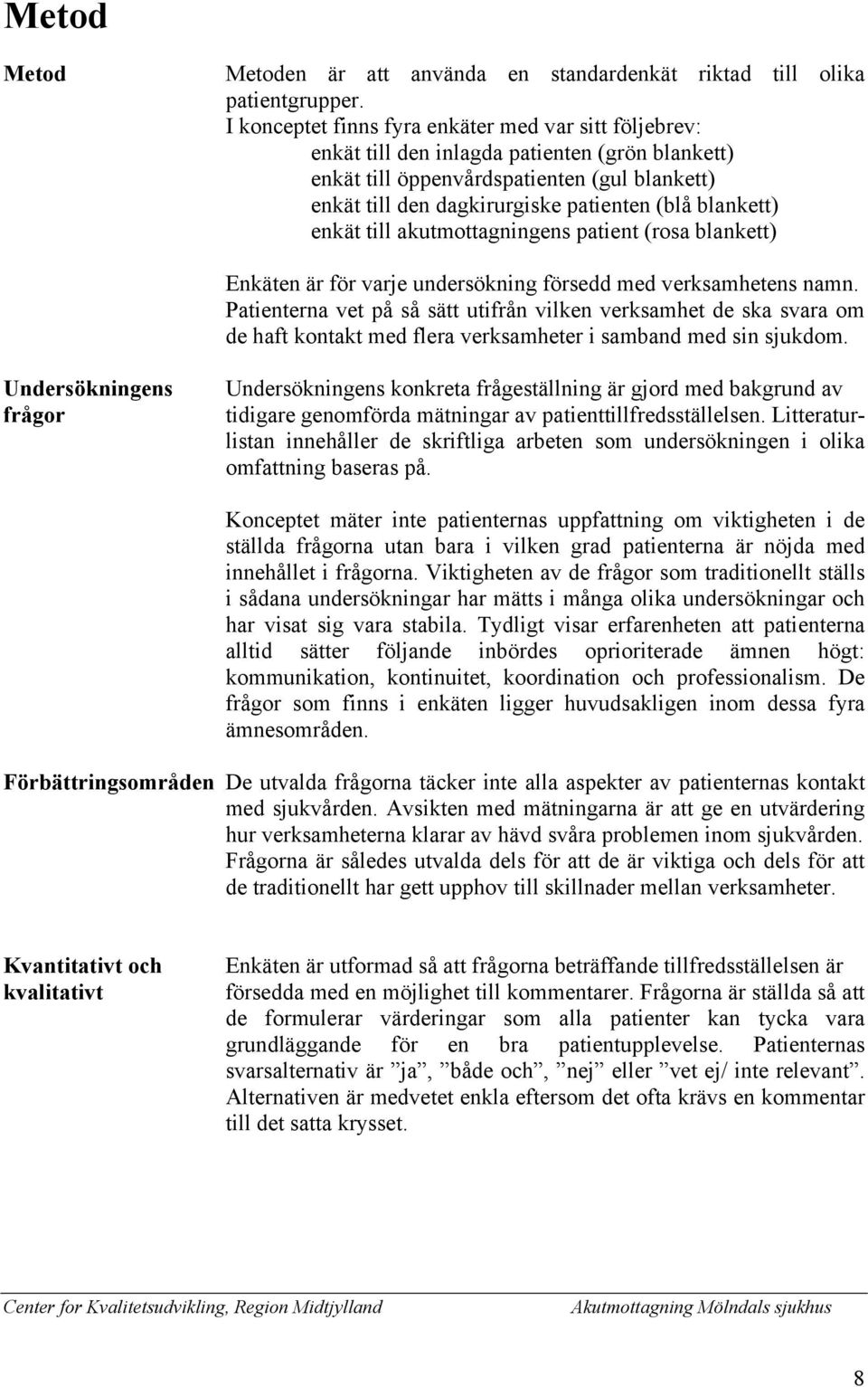 blankett) enkät till akutmottagningens patient (rosa blankett) Enkäten är för varje undersökning försedd med verksamhetens namn.