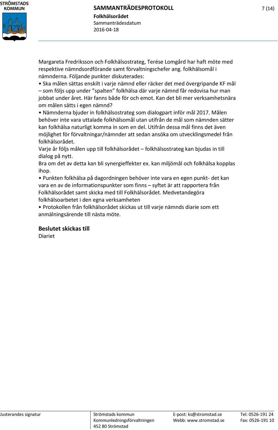 året. Här fanns både för och emot. Kan det bli mer verksamhetsnära om målen sätts i egen nämnd? Nämnderna bjuder in folkhälsostrateg som dialogpart inför mål 2017.