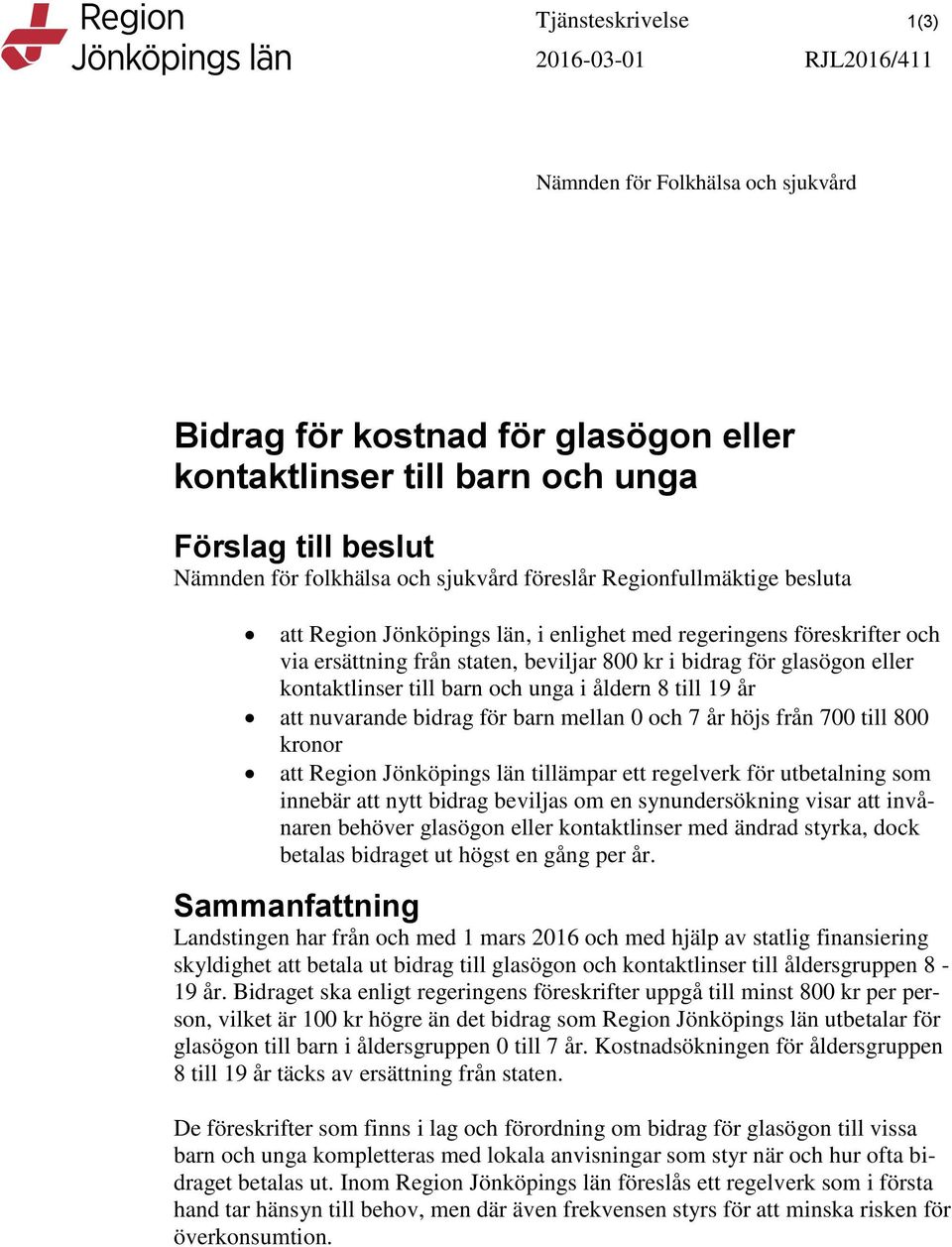 eller kontaktlinser till barn och unga i åldern 8 till 19 år att nuvarande bidrag för barn mellan 0 och 7 år höjs från 700 till 800 kronor att Region Jönköpings län tillämpar ett regelverk för