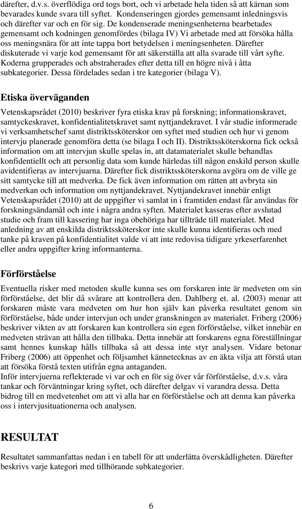 De kondenserade meningsenheterna bearbetades gemensamt och kodningen genomfördes (bilaga IV) Vi arbetade med att försöka hålla oss meningsnära för att inte tappa bort betydelsen i meningsenheten.