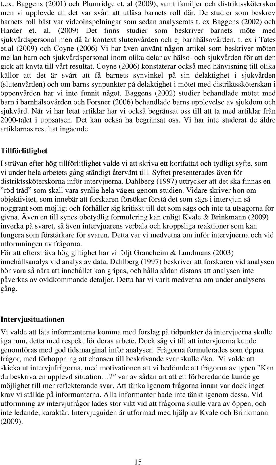 (2009) Det finns studier som beskriver barnets möte med sjukvårdspersonal men då är kontext slutenvården och ej barnhälsovården, t. ex i Tates et.