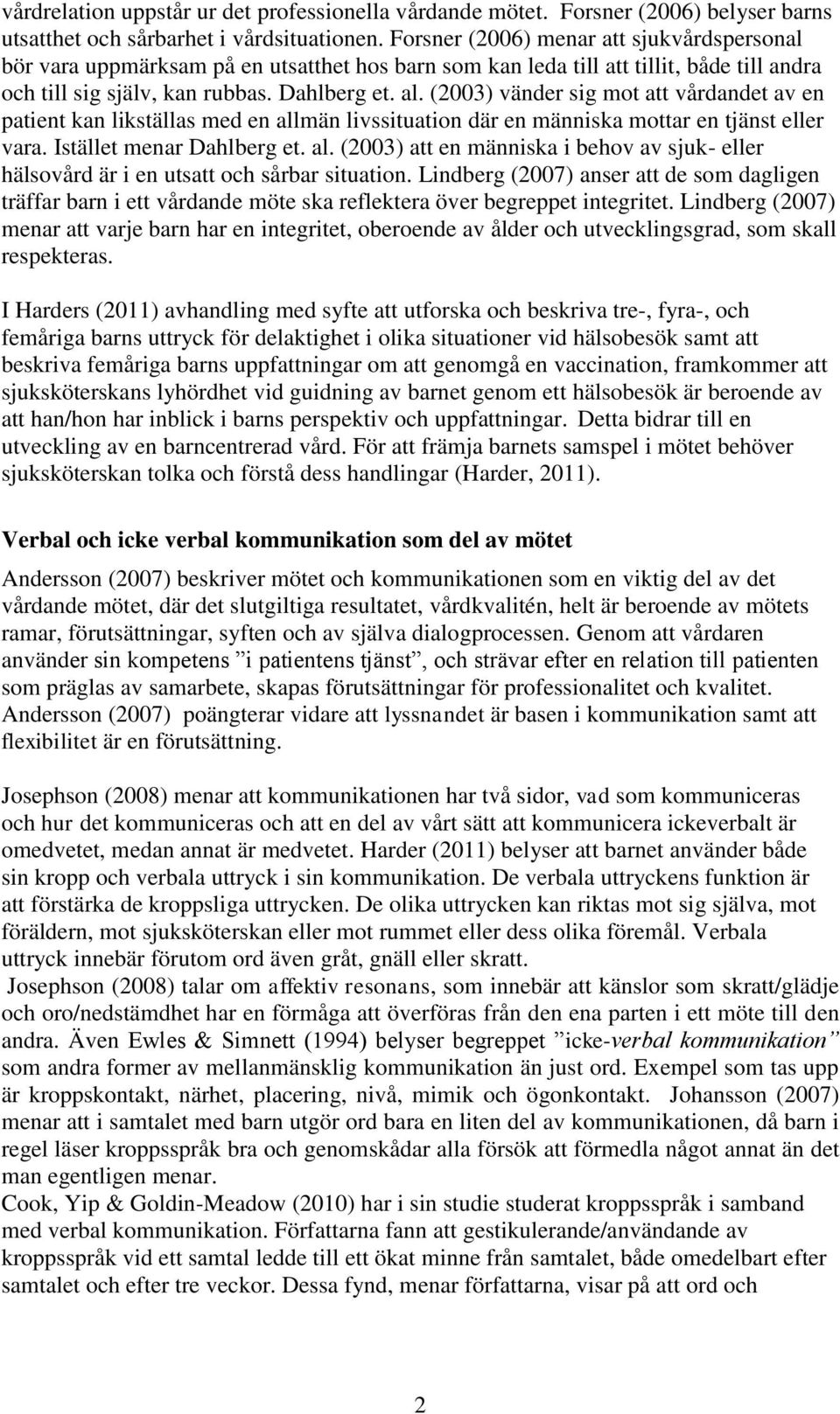 (2003) vänder sig mot att vårdandet av en patient kan likställas med en allmän livssituation där en människa mottar en tjänst eller vara. Istället menar Dahlberg et. al. (2003) att en människa i behov av sjuk- eller hälsovård är i en utsatt och sårbar situation.