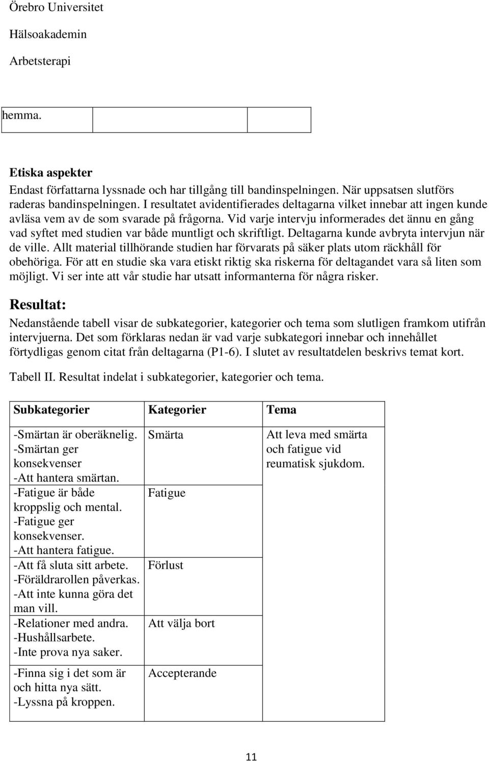 Vid varje intervju informerades det ännu en gång vad syftet med studien var både muntligt och skriftligt. Deltagarna kunde avbryta intervjun när de ville.