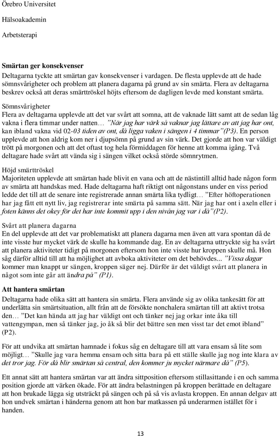 Sömnsvårigheter Flera av deltagarna upplevde att det var svårt att somna, att de vaknade lätt samt att de sedan låg vakna i flera timmar under natten När jag har värk så vaknar jag lättare av att jag