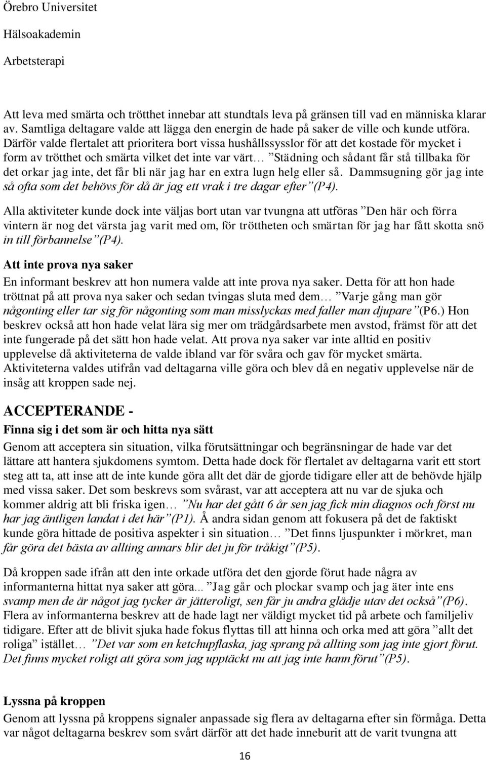 orkar jag inte, det får bli när jag har en extra lugn helg eller så. Dammsugning gör jag inte så ofta som det behövs för då är jag ett vrak i tre dagar efter (P4).