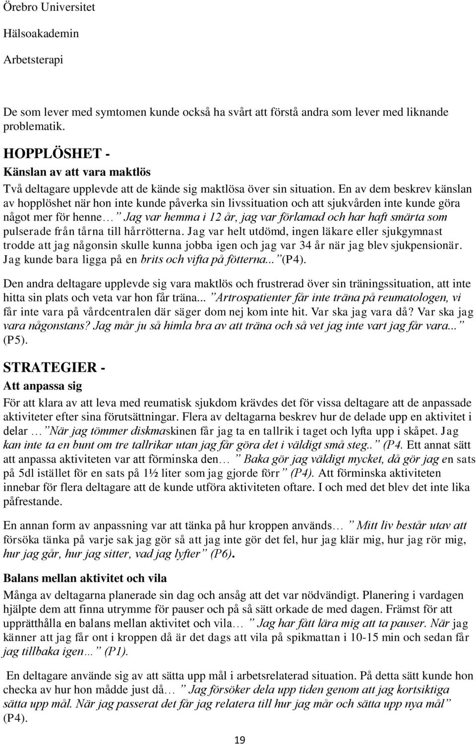 En av dem beskrev känslan av hopplöshet när hon inte kunde påverka sin livssituation och att sjukvården inte kunde göra något mer för henne Jag var hemma i 12 år, jag var förlamad och har haft smärta