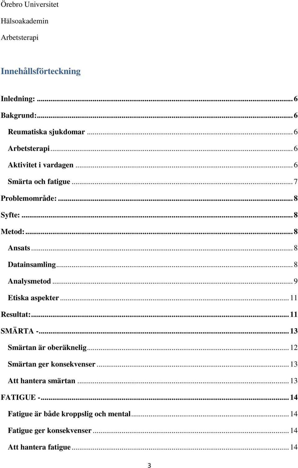.. 9 Etiska aspekter... 11 Resultat:... 11 SMÄRTA -... 13 Smärtan är oberäknelig... 12 Smärtan ger konsekvenser.