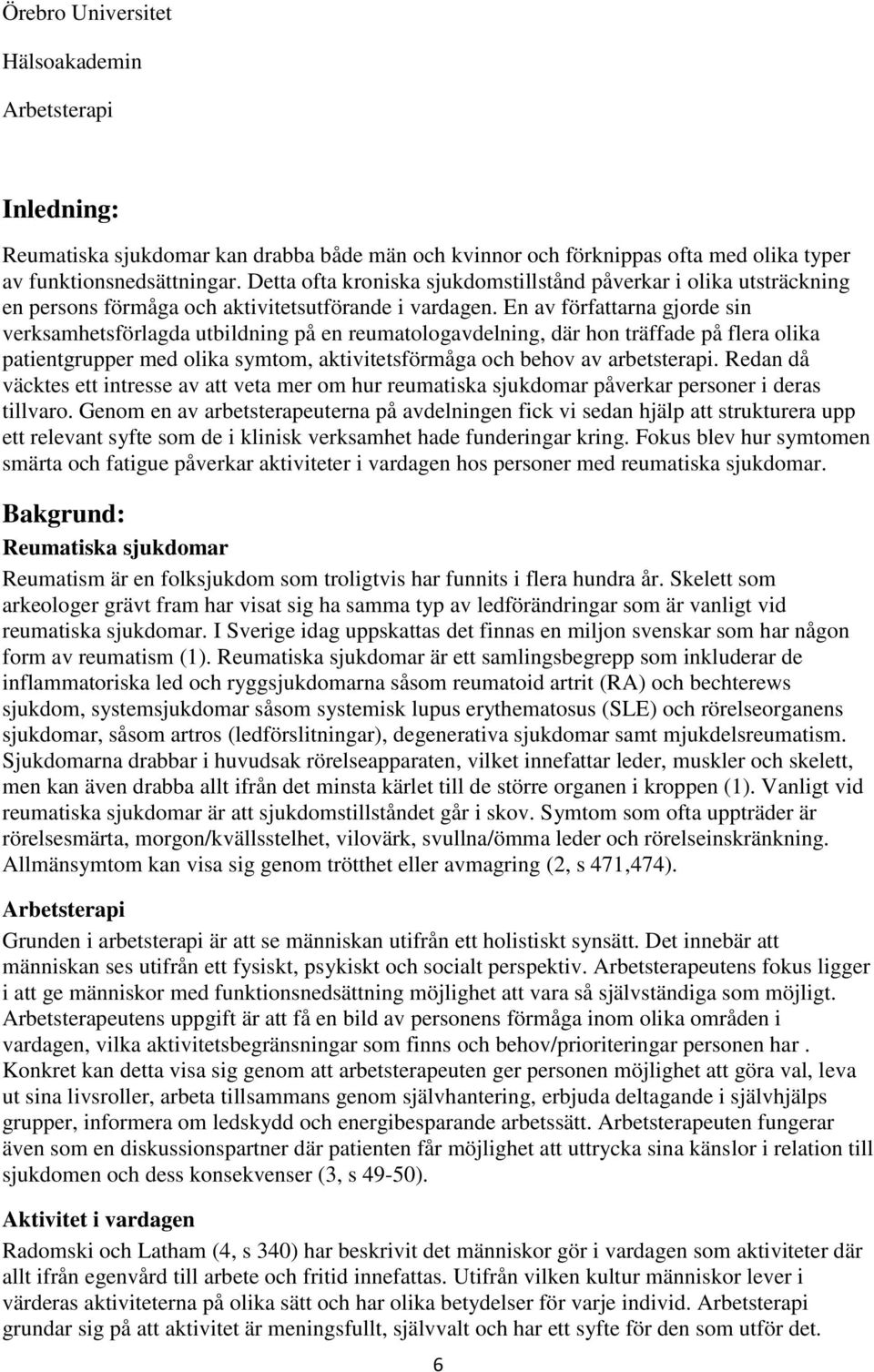 En av författarna gjorde sin verksamhetsförlagda utbildning på en reumatologavdelning, där hon träffade på flera olika patientgrupper med olika symtom, aktivitetsförmåga och behov av arbetsterapi.