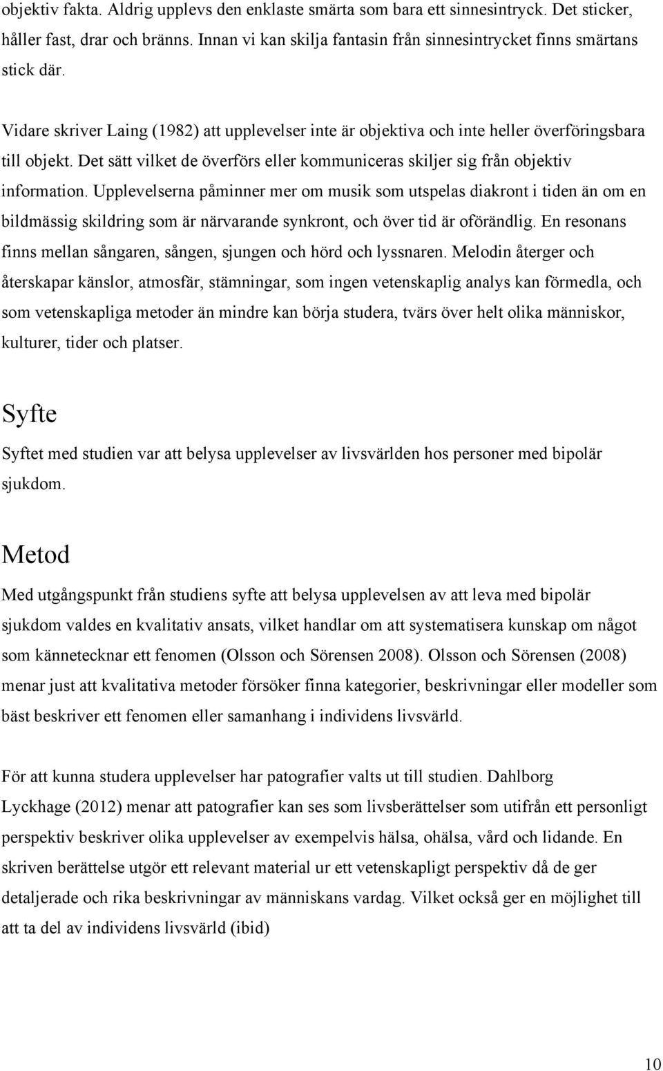 Upplevelserna påminner mer om musik som utspelas diakront i tiden än om en bildmässig skildring som är närvarande synkront, och över tid är oförändlig.