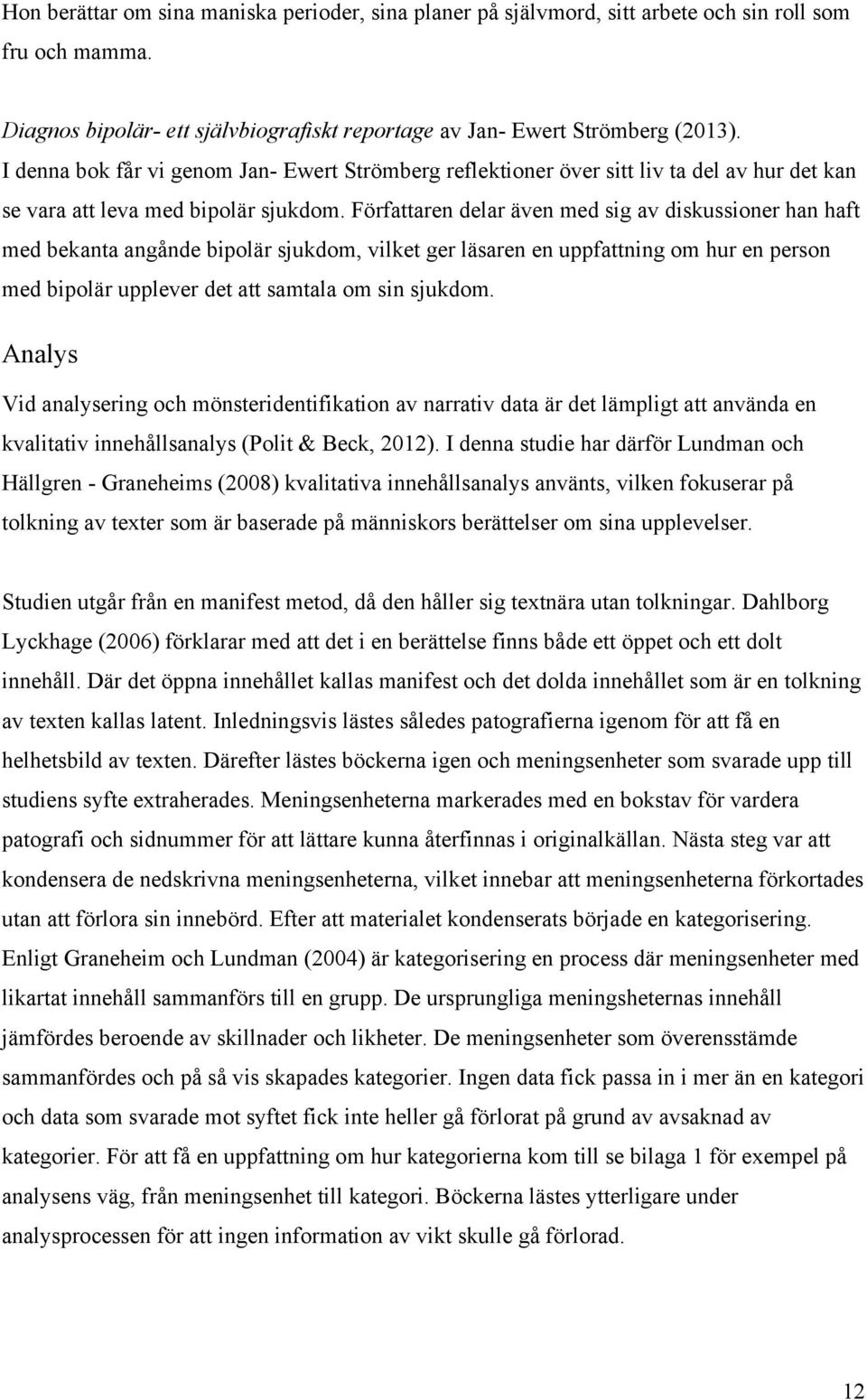 Författaren delar även med sig av diskussioner han haft med bekanta angånde bipolär sjukdom, vilket ger läsaren en uppfattning om hur en person med bipolär upplever det att samtala om sin sjukdom.
