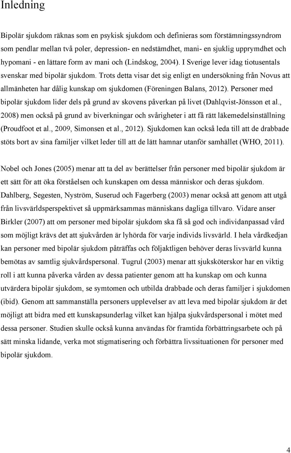 Trots detta visar det sig enligt en undersökning från Novus att allmänheten har dålig kunskap om sjukdomen (Föreningen Balans, 2012).