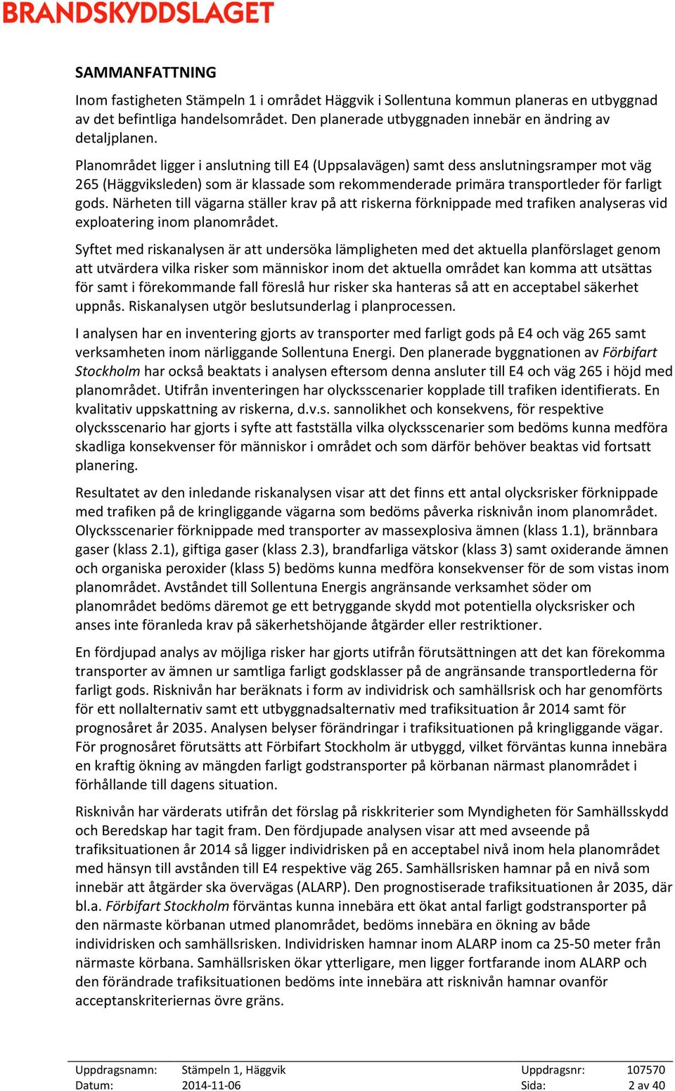 Närheten till vägarna ställer krav på att riskerna förknippade med trafiken analyseras vid exploatering inom planområdet.