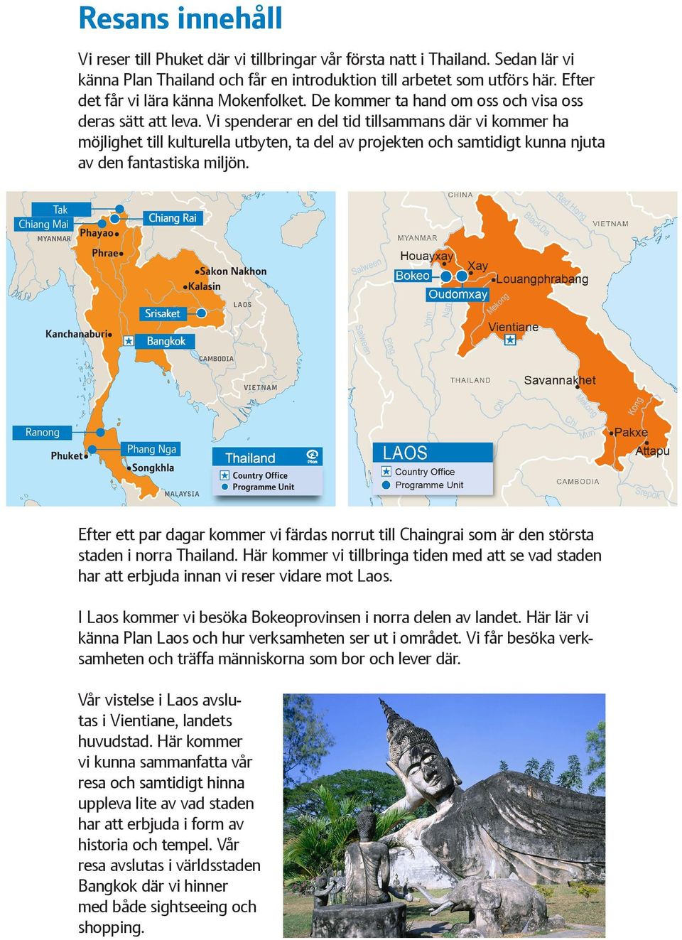 Vi spenderar en del tid tillsammans där vi kommer ha möjlighet till kulturella utbyten, ta del av projekten och samtidigt kunna njuta av den fantastiska miljön.