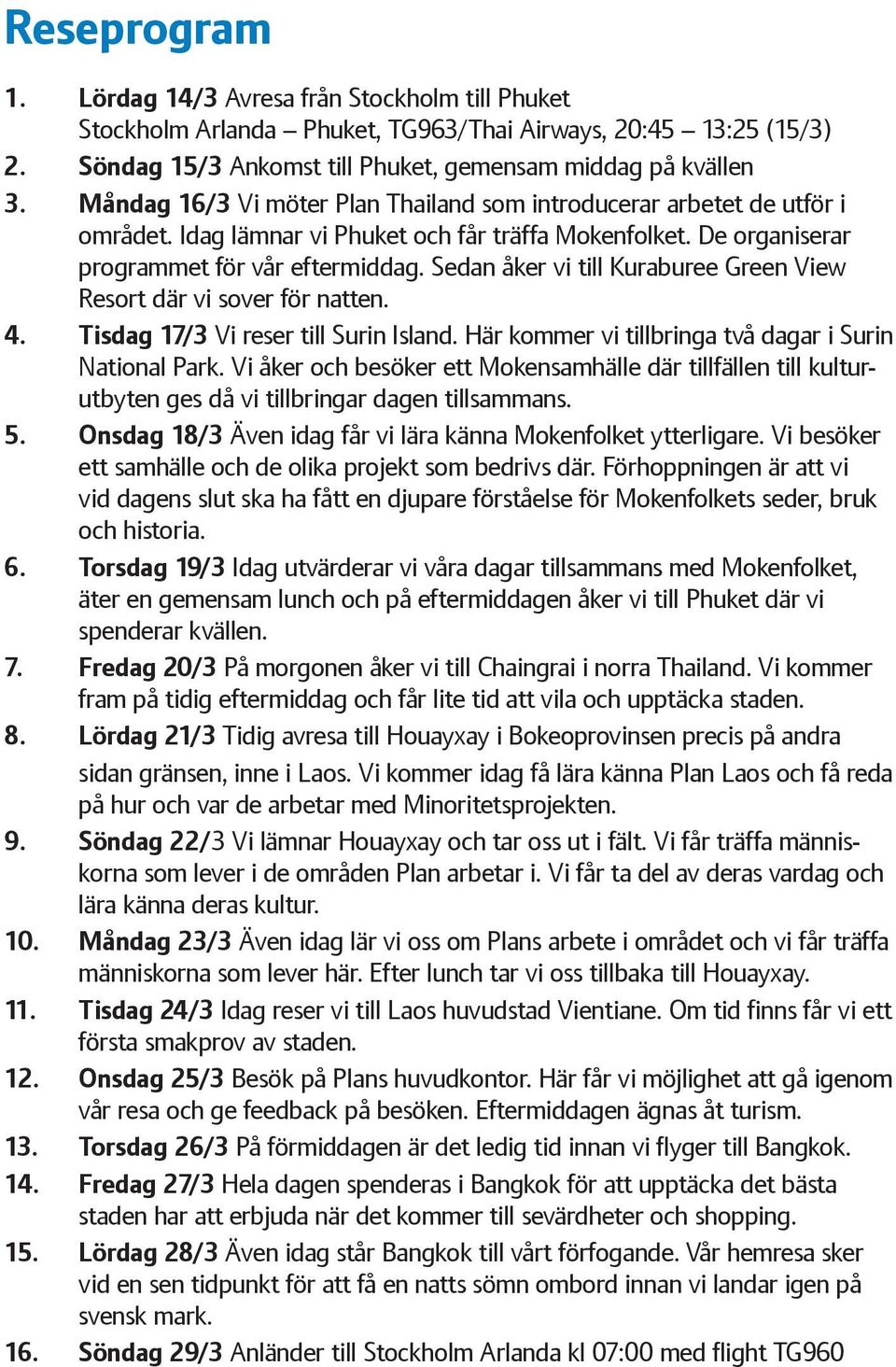 Sedan åker vi till Kuraburee Green View Resort där vi sover för natten. 4. Tisdag 17/3 Vi reser till Surin Island. Här kommer vi tillbringa två dagar i Surin National Park.