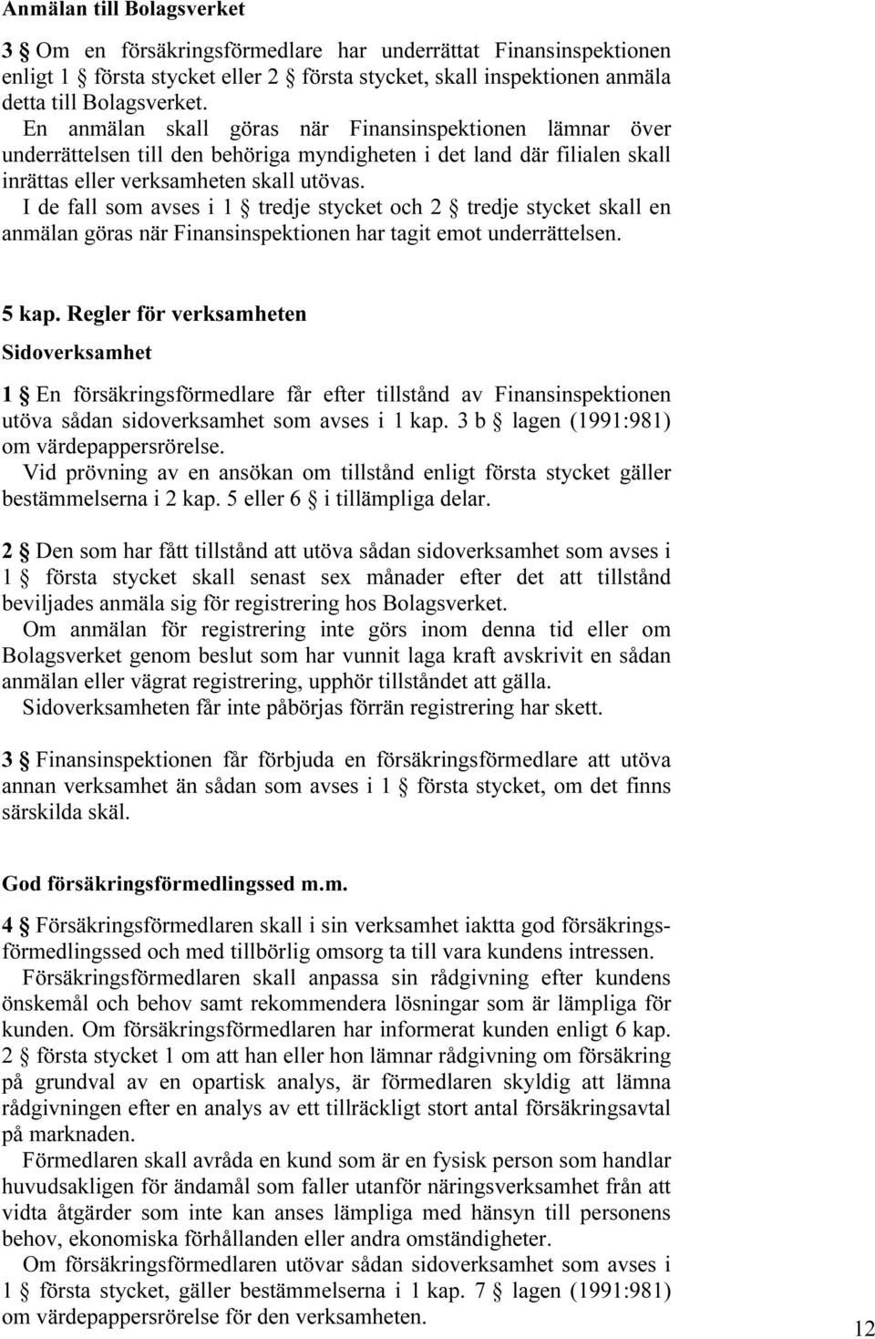 I de fall som avses i 1 tredje stycket och 2 tredje stycket skall en anmälan göras när Finansinspektionen har tagit emot underrättelsen. 5 kap.