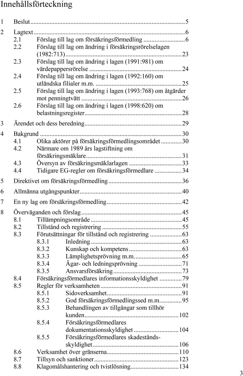 5 Förslag till lag om ändring i lagen (1993:768) om åtgärder mot penningtvätt...26 2.6 Förslag till lag om ändring i lagen (1998:620) om belastningsregister...28 3 Ärendet och dess beredning.