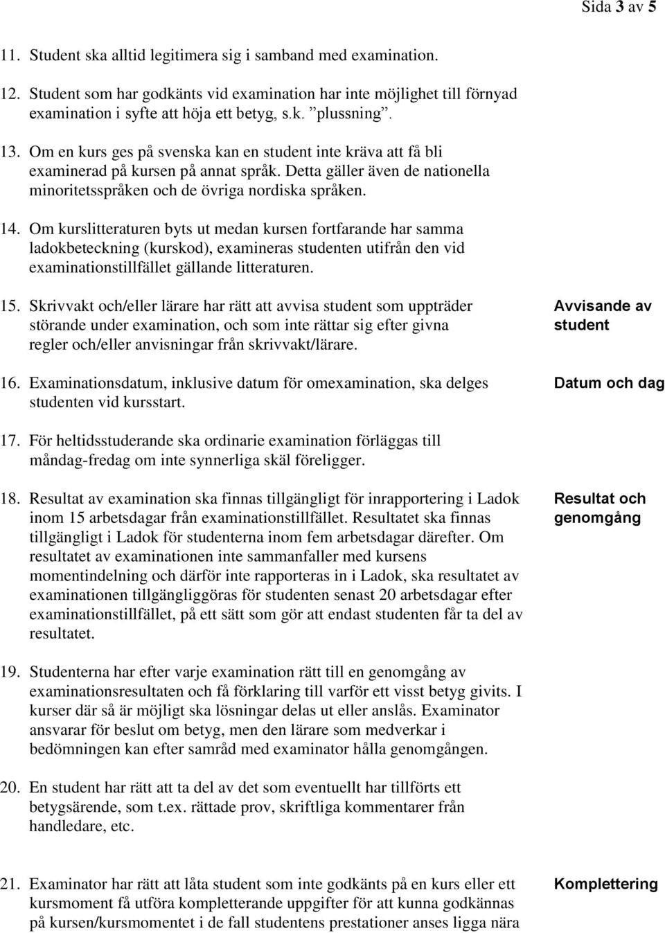 Om kurslitteraturen byts ut medan kursen fortfarande har samma ladokbeteckning (kurskod), examineras studenten utifrån den vid examinationstillfället gällande litteraturen. 15.