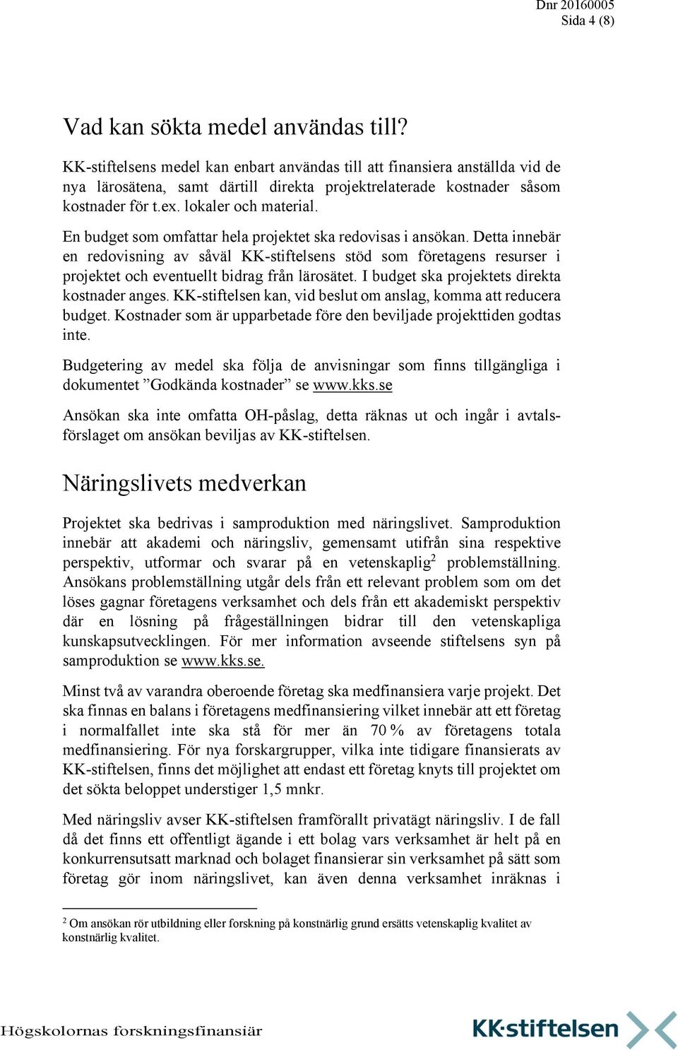 En budget som omfattar hela projektet ska redovisas i ansökan. Detta innebär en redovisning av såväl KK-stiftelsens stöd som företagens resurser i projektet och eventuellt bidrag från lärosätet.