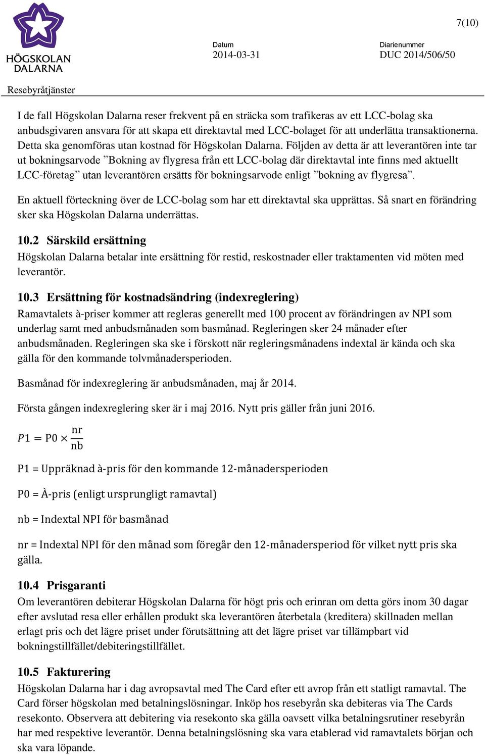 Följden av detta är att leverantören inte tar ut bokningsarvode Bokning av flygresa från ett LCC-bolag där direktavtal inte finns med aktuellt LCC-företag utan leverantören ersätts för bokningsarvode