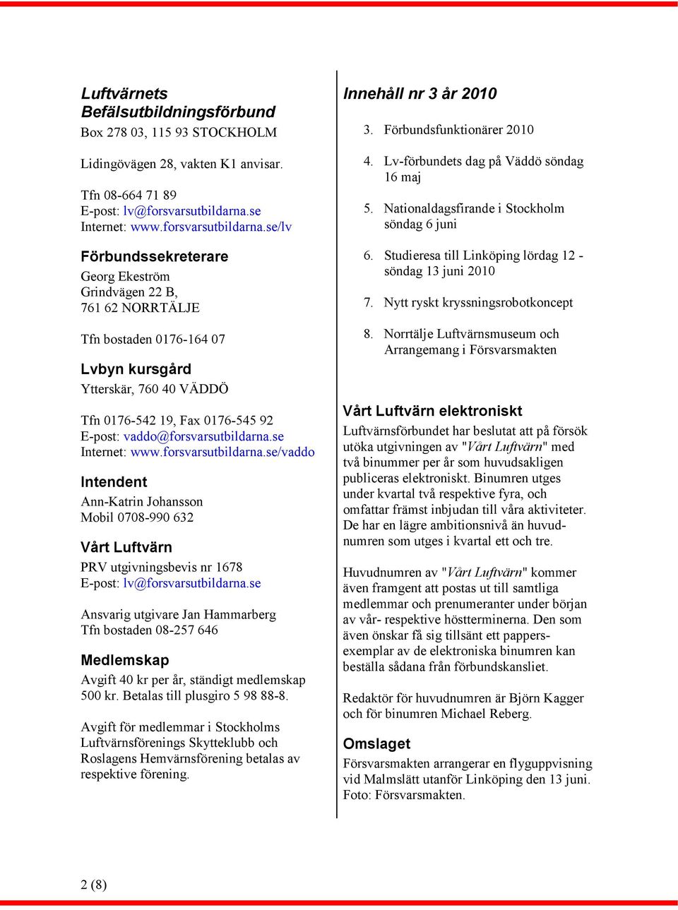se/lv Förbundssekreterare Georg Ekeström Grindvägen 22 B, 761 62 NORRTÄLJE Tfn bostaden 0176-164 07 Lvbyn kursgård Ytterskär, 760 40 VÄDDÖ Tfn 0176-542 19, Fax 0176-545 92 E-post: