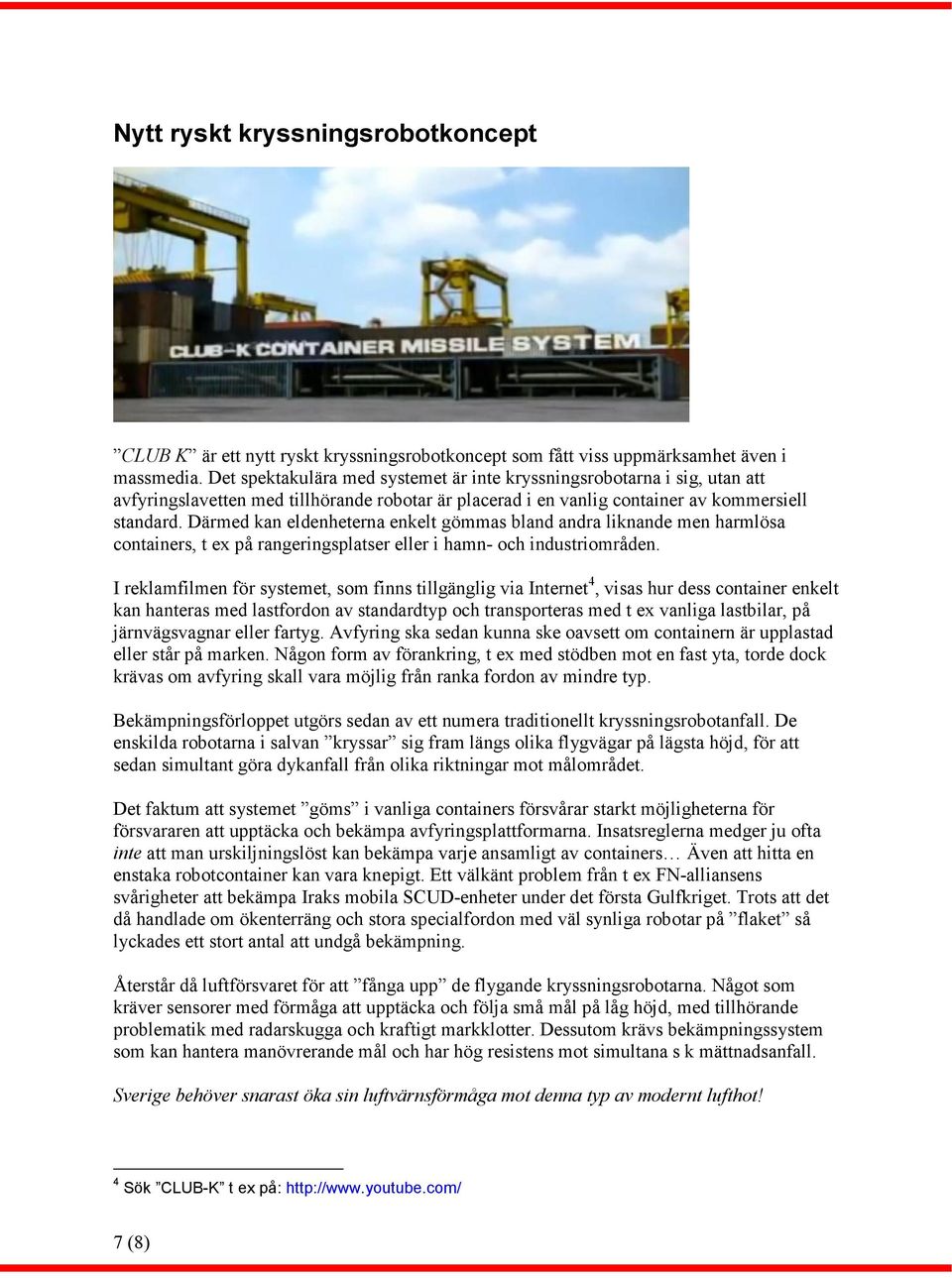Därmed kan eldenheterna enkelt gömmas bland andra liknande men harmlösa containers, t ex på rangeringsplatser eller i hamn- och industriområden.