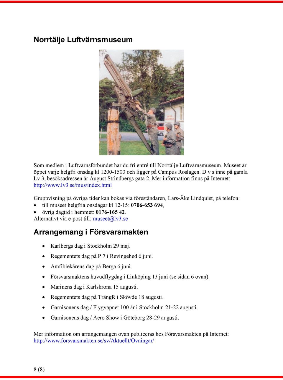 html Gruppvisning på övriga tider kan bokas via föreståndaren, Lars-Åke Lindquist, på telefon: till museet helgfria onsdagar kl 12-15: 0706-653 694, övrig dagtid i hemmet: 0176-165 42.