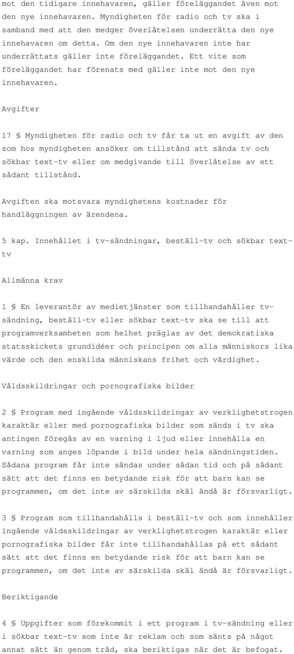 Avgifter 17 Myndigheten för radio och tv får ta ut en avgift av den som hos myndigheten ansöker om tillstånd att sända tv och sökbar text-tv eller om medgivande till överlåtelse av ett sådant