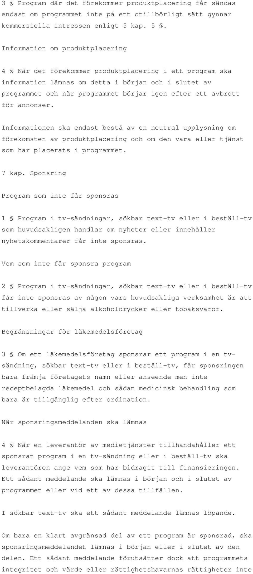 Information om produktplacering 4 När det förekommer produktplacering i ett program ska information lämnas om detta i början och i slutet av programmet och när programmet börjar igen efter ett